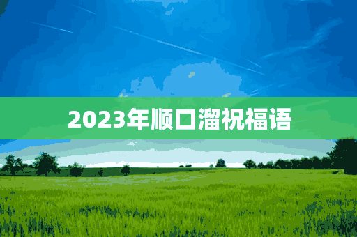 2023年顺口溜祝福语